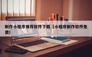 枣阳制作小程序推荐软件下载（小程序制作软件免费）