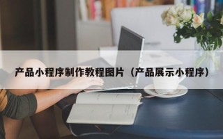 枣阳产品小程序制作教程图片（产品展示小程序）