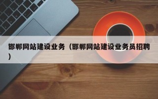 枣阳邯郸网站建设业务（邯郸网站建设业务员招聘）