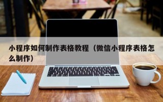 枣阳小程序如何制作表格教程（微信小程序表格怎么制作）