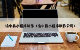 枣阳榆中县小程序制作（榆中县小程序制作公司）