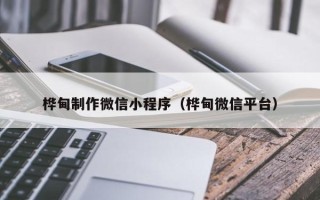 枣阳桦甸制作微信小程序（桦甸微信平台）