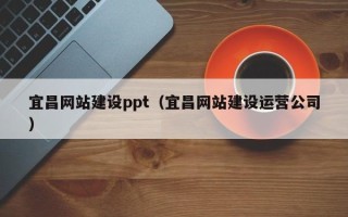 枣阳宜昌网站建设ppt（宜昌网站建设运营公司）