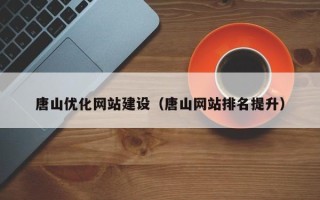 枣阳唐山优化网站建设（唐山网站排名提升）