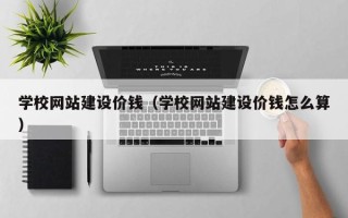 枣阳学校网站建设价钱（学校网站建设价钱怎么算）