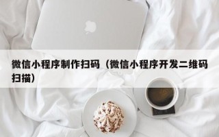 枣阳微信小程序制作扫码（微信小程序开发二维码扫描）