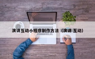 枣阳演讲互动小程序制作方法（演讲 互动）