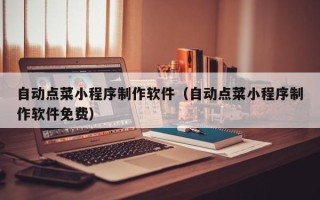 枣阳自动点菜小程序制作软件（自动点菜小程序制作软件免费）